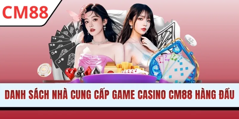 Danh sách nhà cung cấp game Casino CM88 hàng đầu